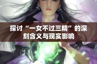 探讨“一女不过三精”的深刻含义与现实影响