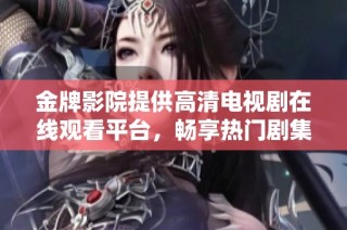 金牌影院提供高清电视剧在线观看平台，畅享热门剧集无限乐趣