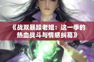《战双暴躁老姐：这一季的热血战斗与情感纠葛》