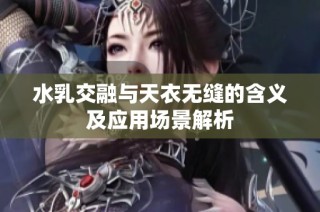 水乳交融与天衣无缝的含义及应用场景解析