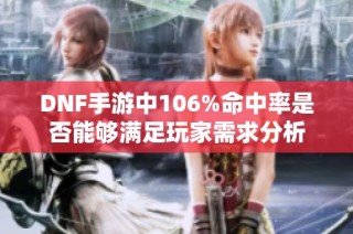 DNF手游中106%命中率是否能够满足玩家需求分析