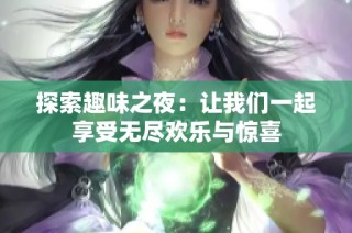 探索趣味之夜：让我们一起享受无尽欢乐与惊喜