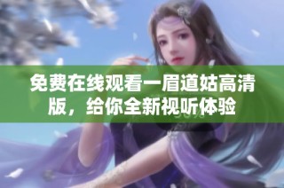 免费在线观看一眉道姑高清版，给你全新视听体验