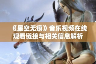 《星空无痕》音乐视频在线观看链接与相关信息解析