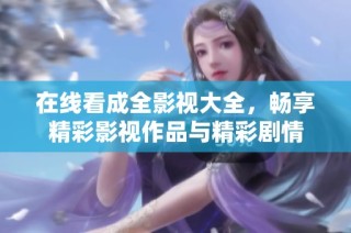 在线看成全影视大全，畅享精彩影视作品与精彩剧情