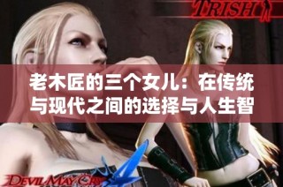 老木匠的三个女儿：在传统与现代之间的选择与人生智慧