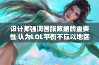 设计师强调国服数据的重要性 认为LOL平衡不应以地区为标准