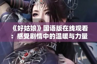 《好姑娘》国语版在线观看：感受剧情中的温暖与力量