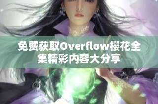 免费获取Overflow樱花全集精彩内容大分享