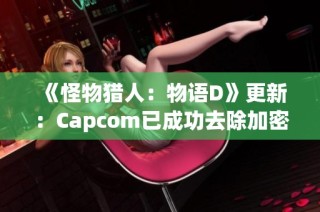 《怪物猎人：物语D》更新：Capcom已成功去除加密保护