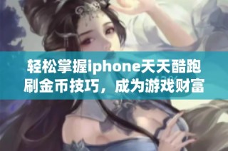 轻松掌握iphone天天酷跑刷金币技巧，成为游戏财富赢家