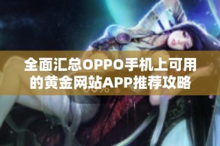 全面汇总OPPO手机上可用的黄金网站APP推荐攻略