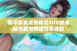 畅享欧美成熟精品SUV的卓越性能与舒适驾乘体验