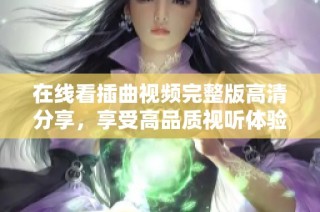 在线看插曲视频完整版高清分享，享受高品质视听体验