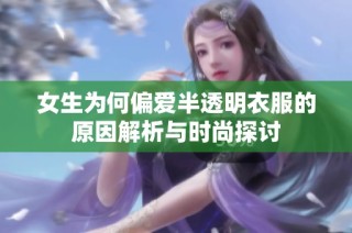 女生为何偏爱半透明衣服的原因解析与时尚探讨