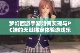 梦幻西游手游如何实现与PC端的无缝绑定体验游戏乐趣