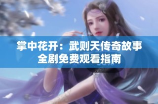 掌中花开：武则天传奇故事全剧免费观看指南