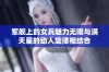 军舰上的女兵魅力无限与满天星的动人旋律相结合