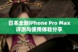 日本全新iPhone Pro Max评测与使用体验分享