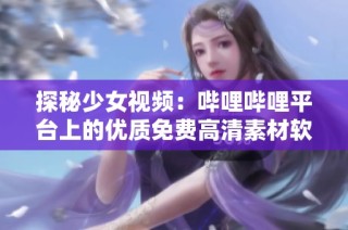 探秘少女视频：哔哩哔哩平台上的优质免费高清素材软件推荐