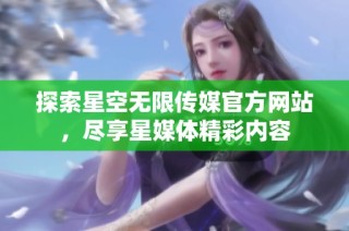 探索星空无限传媒官方网站，尽享星媒体精彩内容