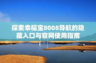 探索幸福宝8008导航的隐藏入口与官网使用指南