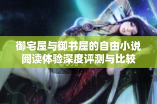 御宅屋与御书屋的自由小说阅读体验深度评测与比较