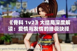 《骨科 1v2》大结局深度解读：爱情与友情的终极抉择