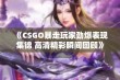 《CSGO暴走玩家劲爆表现集锦 高清精彩瞬间回顾》