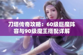 刀塔传奇攻略：60级巨魔阵容与90级魔王搭配详解