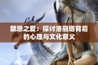 禁忌之爱：探讨洛丽塔背后的心理与文化意义