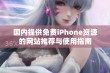 国内提供免费iPhone资源的网站推荐与使用指南