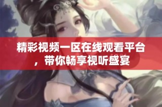 精彩视频一区在线观看平台，带你畅享视听盛宴