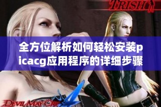 全方位解析如何轻松安装picacg应用程序的详细步骤