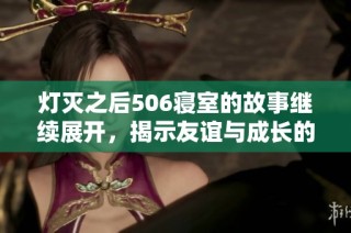 灯灭之后506寝室的故事继续展开，揭示友谊与成长的真谛