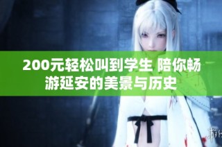 200元轻松叫到学生 陪你畅游延安的美景与历史