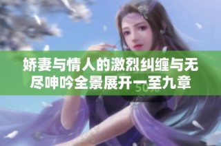 娇妻与情人的激烈纠缠与无尽呻吟全景展开一至九章