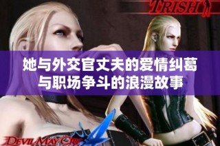 她与外交官丈夫的爱情纠葛与职场争斗的浪漫故事