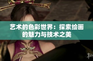 艺术的色彩世界：探索绘画的魅力与技术之美