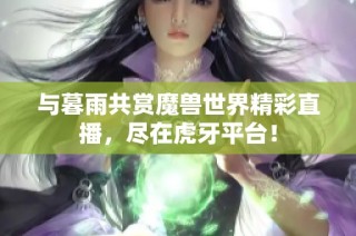 与暮雨共赏魔兽世界精彩直播，尽在虎牙平台！