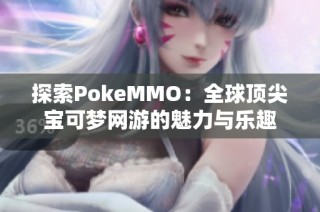 探索PokeMMO：全球顶尖宝可梦网游的魅力与乐趣