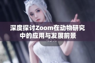 深度探讨Zoom在动物研究中的应用与发展前景