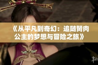 《从平凡到奇幻：追随胬肉公主的梦想与冒险之旅》