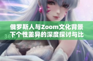 俄罗斯人与Zoom文化背景下个性差异的深度探讨与比较