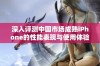 深入评测中国市场成熟iPhone的性能表现与使用体验