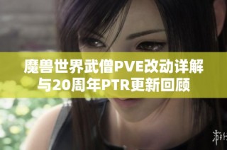 魔兽世界武僧PVE改动详解与20周年PTR更新回顾