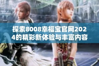 探索8008幸福宝官网2024的精彩新体验与丰富内容