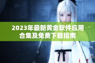 2023年最新黄金软件应用合集及免费下载指南