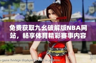 免费获取九幺破解版NBA网站，畅享体育精彩赛事内容