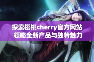 探索樱桃cherry官方网站 领略全新产品与独特魅力